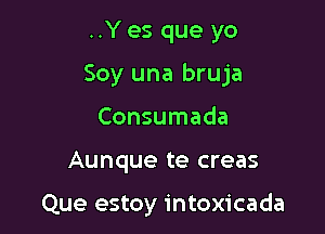 ..Yes que yo

Soy una bruja

Consumada

Aunque te creas

Que estoy intoxicada