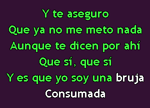 Y te aseguro
Que ya no me meto nada
Aunque te dicen por ahi
Que si, que si
Y es que yo soy una bruja
Consumada