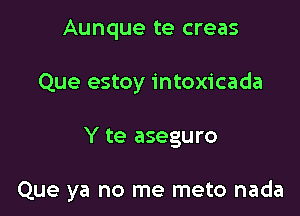 Aunque te creas

Que estoy intoxicada

Y te aseguro

Que ya no me meto nada