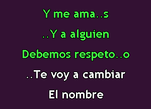 Yme ama..s

..Y a alguien

Debemos respeto..o

..Te voy a cambiar

El nombre