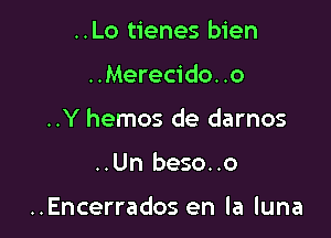 ..Lo tienes bien

..Merecido. .0

..Y hemos de darnos

..Un beso..o

..Encerrados en la luna