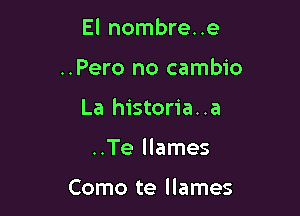 El nombre. .e

..Pero no cambio
La historia..a
..Te llames

Como te llames