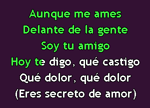 Aunque me ames
Delante de la gente
Soy tu amigo
Hoy te digo, qus'z castigo
Que'z dolor, qus'z dolor
(Eres secreto de amor)