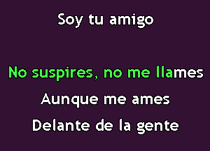 Soy tu amigo

No suspires, no me llames

Aunque me ames

Delante de la gente