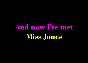 And now I've met

Miss Jones