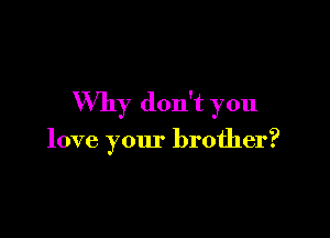 Why don't you

love your brother?