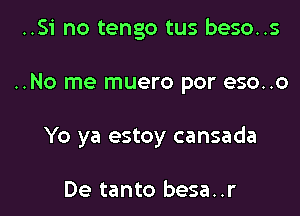 ..Si no tengo tus beso..s

..No me muero por eso..o

Yo ya estoy cansada

De tanto besa..r