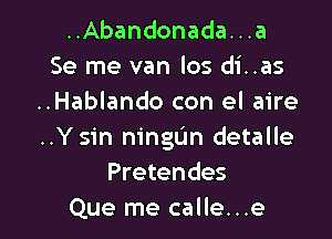 ..Abandonada...a
Se me van los di..as
..Hablando con el aire

..Ysin ningL'm detalle
Pretendes
Que me calle...e