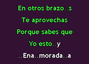 En otros brazo..s

Te aprovechas

Porque sabes que

Yo esto. .y

..Ena..morada..a