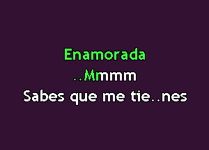 Enamorada

Mmmm
Sabes que me tie..nes