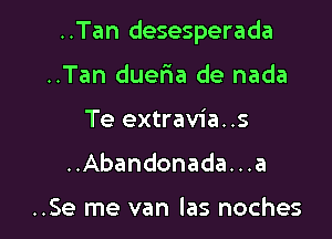 ..Tan desesperada

..Tan duelaa de nada
Te extravia..s
..Abandonada...a

..Se me van las noches