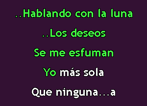 ..Hablando con la luna
..Los deseos
Se me esfuman

Yo maizs sola

Que ninguna...a