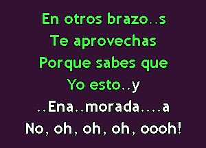 En otros brazo..s
Te aprovechas
Porque sabes que

Yo esto..y
..Ena..morada....a
No,oh,oh,oh,oooh!