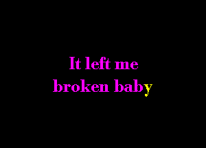 It left me

broken baby