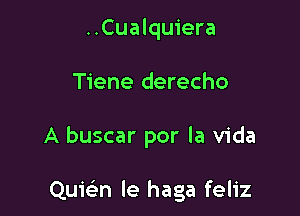 ..Cualquiera
Tiene derecho

A buscar por la Vida

Quwn le haga feliz