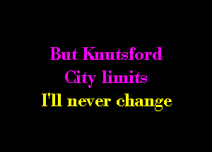 But Knutsford

I'll never change