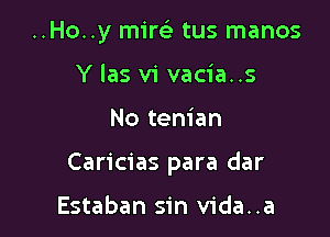 ..Ho..y mim- tus manos
Y las vi vacia..s

No tenian

Caricias para dar

Estaban sin vida..a