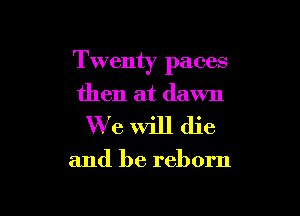 Twenty paces
then at dawn

We will die

and be reborn