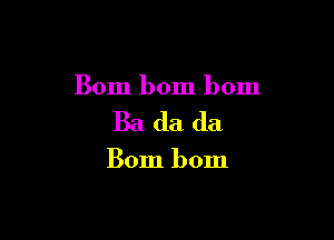 Bom bom bom

Bada da

Bom bom