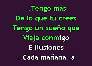 ..Tengo mziis
De lo que tu crees
Tengo un suerio que

Viaja conmigo
E ilusiones
..Cada maf1ana..a