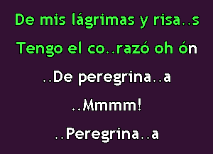 De mis l3grimas y risa..s

Tengo el co. .raz6 oh 6n
..De peregrina..a
Mmmm!

..Peregrina. .a