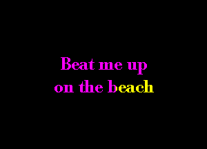 Beat me up

on the beach