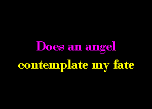 Does an angel

contemplate my fate