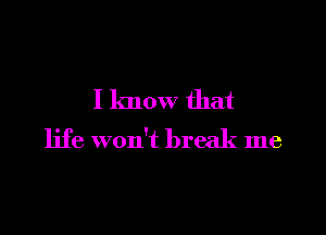 I know that

life won't break me