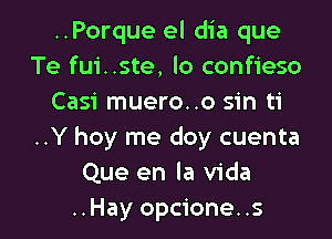 ..Porque el dia que
Te fui..ste, lo confieso
Casi muero..o sin ti

..Y hoy me doy cuenta
Que en la Vida
..Hay opcione. .s