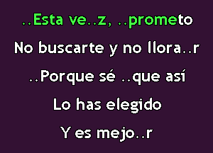 ..Esta ve..z, ..prometo
No buscarte y no llora..r

..Porque g ..que asi

Lo has elegido

Yes mejo..r