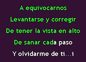 A equivocarnos
Levantarse y corregir
De tener la vista en alto
De sanar cada paso

Y olvidarme de ti. . .i