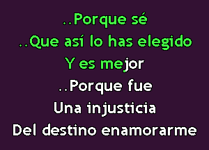 ..Porque sci
..Que asi lo has elegido
Y es mejor

..Porque fue
Una injusticia
Del destino enamorarme