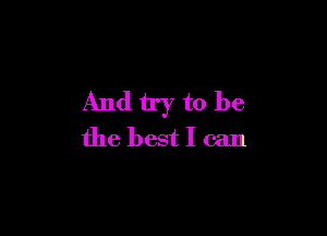 And try to be

the best I can