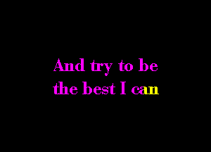 And try to be

the best I can