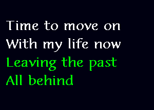 Time to move on
With my life now

Leaving the past
All behind