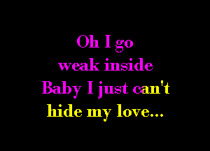 Oh Igo

weak inside

Baby I just can't
hide my love...