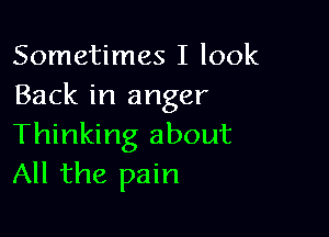 Sometimes I look
Back in anger

Thinking about
All the pain