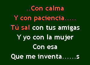 ..Con calma
Y con paciencia .....
TL'I sal con tus amigas

Y yo con la mujer
Con esa
Que me inventa ...... s