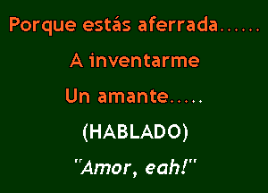 Porque estas aferrada ......

A inventarme
Un amante .....

(HABLADO)

Amor, eah!