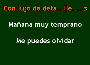 Con lujo de deta...lle ..... s

Mafiana muy temprano

Me puedes olvidar