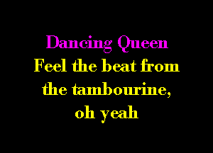 Dancing Queen
Feel the heat from
the tambourine,
oh yeah

g