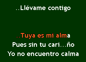 ULRWame contigo

..Tuya es mi alma
Pues sin tu cari...r10
Yo no encuentro calma