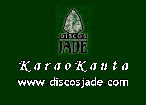 K a r a 0 K a n t a
www.discosjade.com