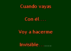 Cuando vayas

Con e'l. . ..
Voy a hacerme

Invisible .......