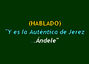 (HABLADO)

Y es la AuteSntica de Jerez
..xindele