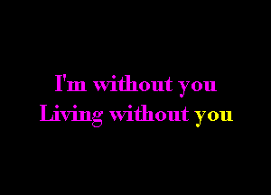 I'm without you

Living without you