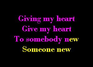 Giving my heart
Give my heart
To somebody new

Someone new

g