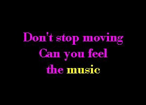Don't stop moving

Can you feel

the music