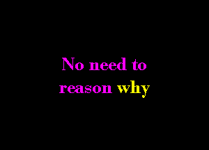 No need to

reason why