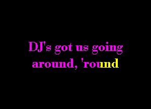 DJ'S got us going

around, 'round